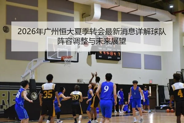 2026年广州恒大夏季转会最新消息详解球队阵容调整与未来展望