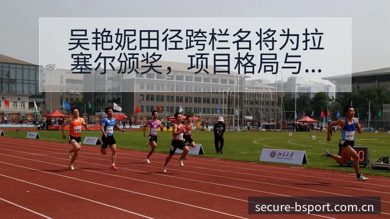 吴艳妮田径跨栏名将为拉塞尔颁奖，项目格局与排名走势分析 - B体育